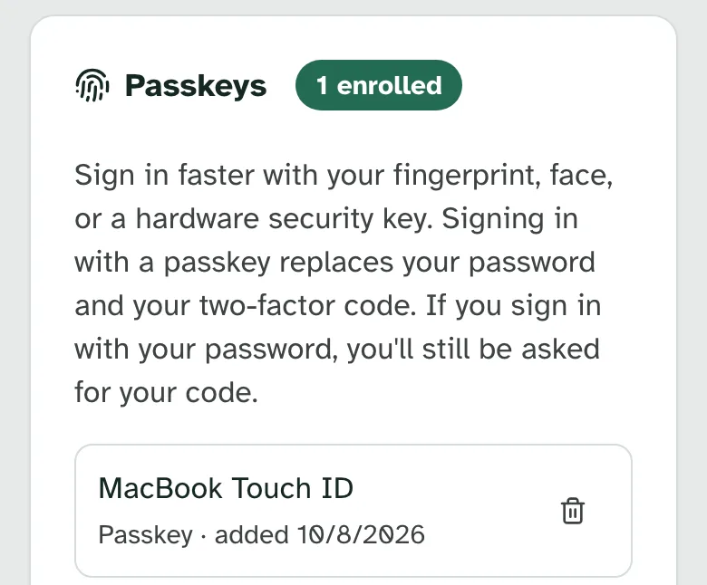 Passkeys in Settings on a phone, 1 enrolled: Sign in faster with your fingerprint, face, or a hardware security key. Signing in with a passkey replaces your password and your two-factor code. If you sign in with your password, you'll still be asked for your code. Below it, MacBook Touch ID, a passkey added 10/8/2026.